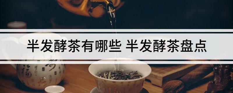 半发酵茶有哪些 半发酵茶盘点