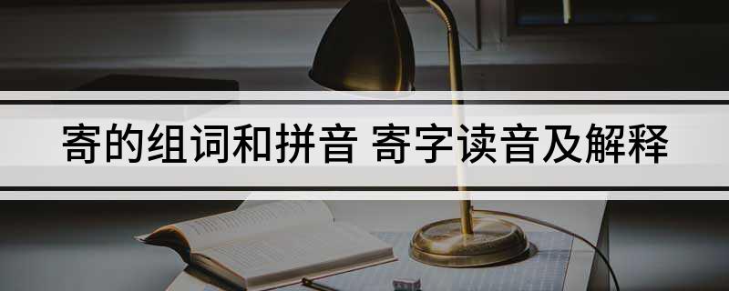 寄的组词和拼音 寄字读音及解释