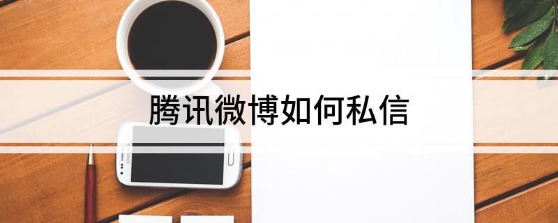 腾讯微博如何私信 都有什么方法可以
