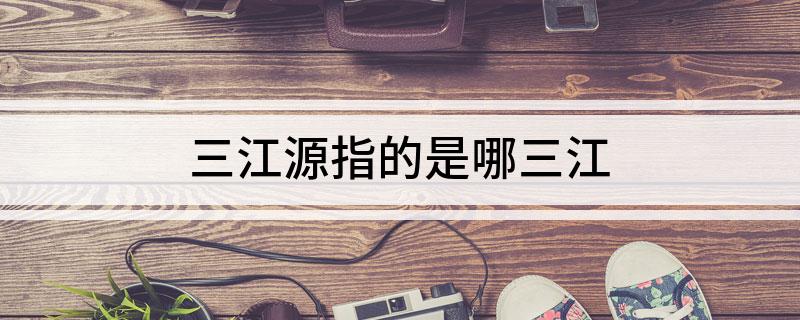 三江源指的是哪三江