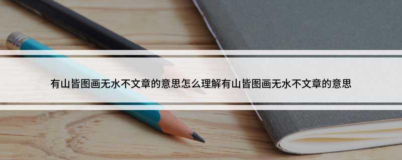 有山皆图画无水不文章的意思 怎么理解有山皆图画无水不文章的意思