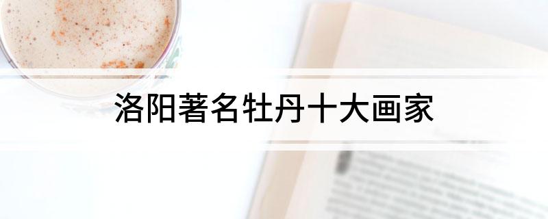 洛阳著名牡丹十大画家