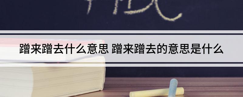 蹭来蹭去什么意思 蹭来蹭去的意思是什么