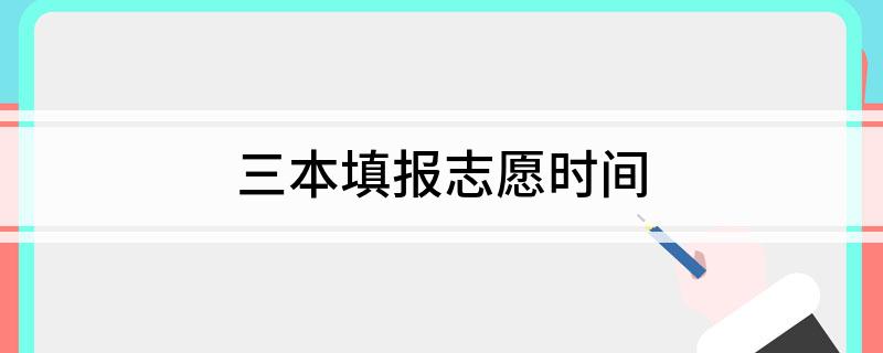三本填报志愿时间