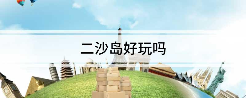 二沙岛好玩吗