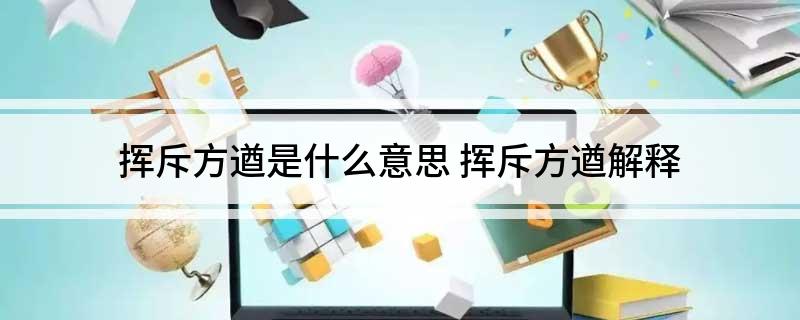 挥斥方遒是什么意思 挥斥方遒解释