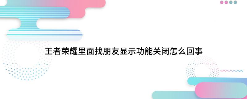 王者荣耀里面找朋友显示功能关闭怎么回事