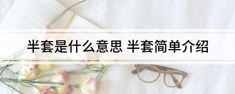半套是什么意思 半套简单介绍