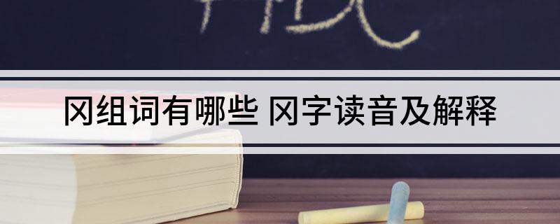 冈组词有哪些 冈字读音及解释
