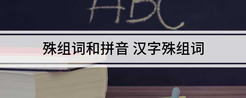殊组词和拼音 汉字殊组词