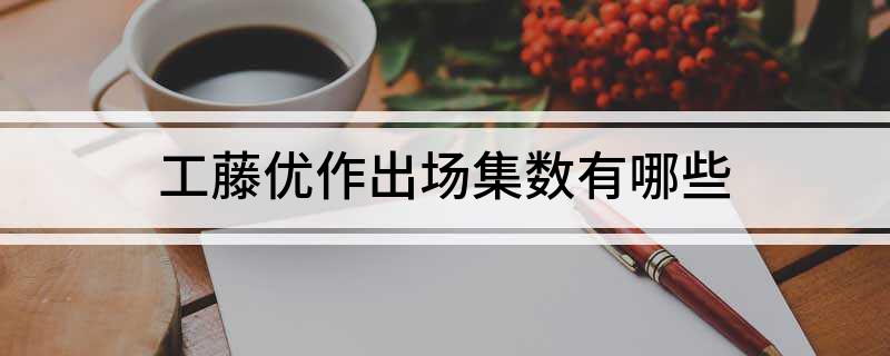 工藤优作出场集数有哪些