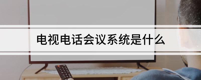 电视电话会议系统是什么