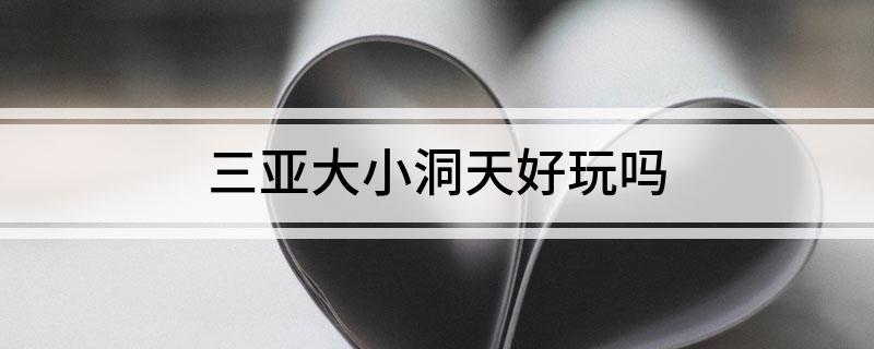 三亚大小洞天好玩吗