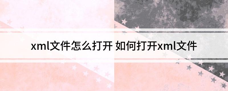xml文件怎么打开 如何打开xml文件