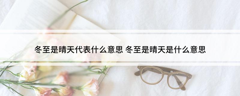 冬至是晴天代表什么意思 冬至是晴天是什么意思