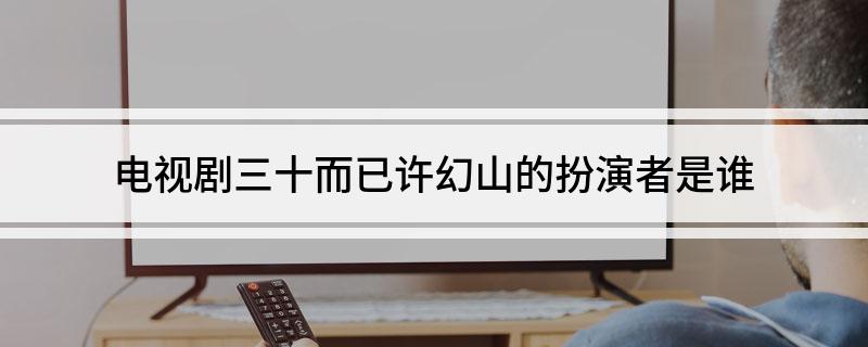 电视剧三十而已许幻山的扮演者是谁