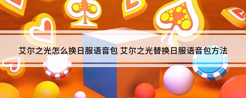 艾尔之光怎么换日服语音包 艾尔之光替换日服语音包方法