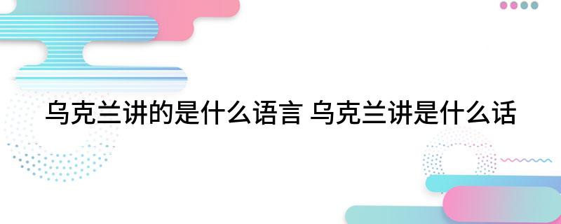 乌克兰讲的是什么语言 乌克兰讲是什么话