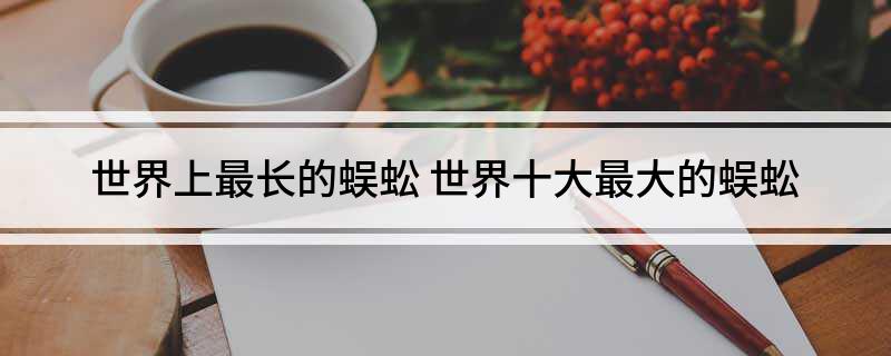 世界上最长的蜈蚣 世界十大最大的蜈蚣