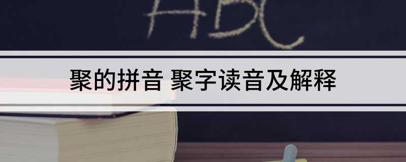 聚的拼音 聚字读音及解释