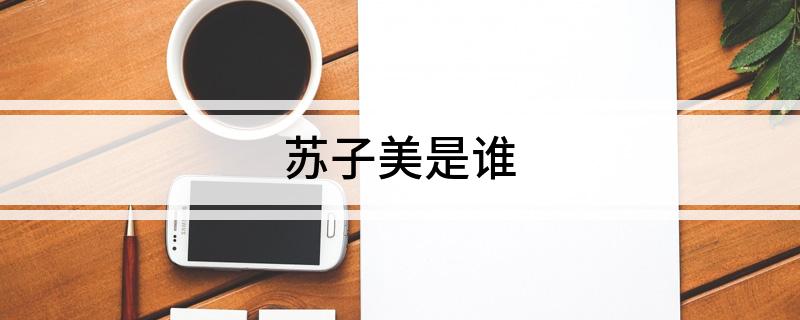 苏子美是谁