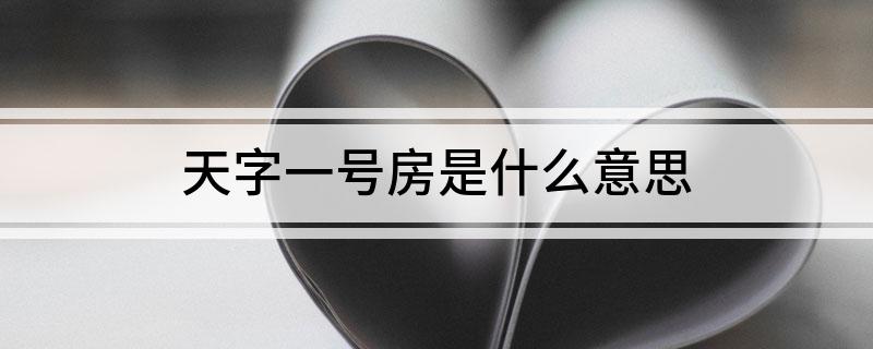天字一号房是什么意思 天字一号房具体是什么意思