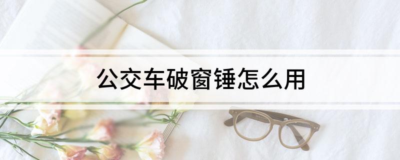 公交车破窗锤怎么用