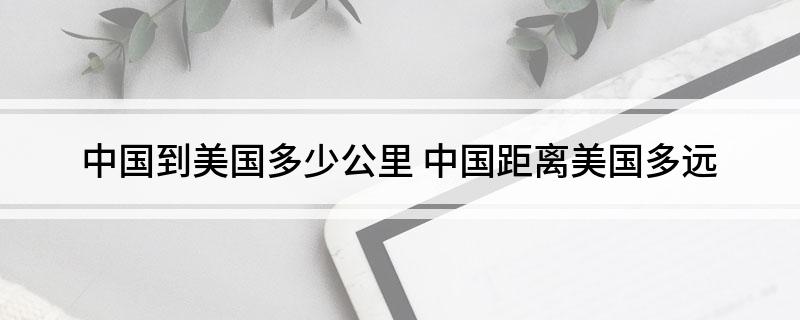 中国到美国多少公里 中国距离美国多远