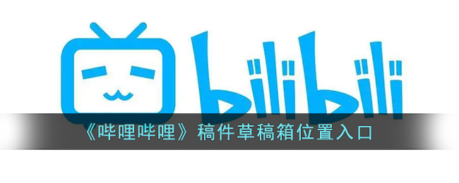 b站投稿草稿箱在哪_哔哩哔哩稿件草稿箱位置入口