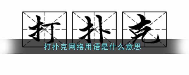 打扑克网络用语啥意思_打扑克网络用语意思及出处介绍