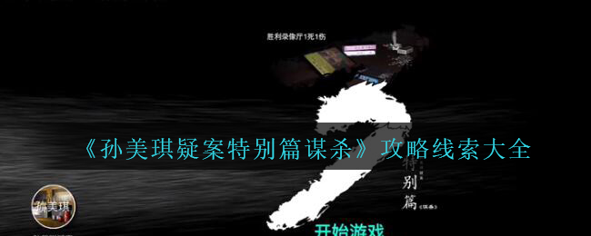 孙美琪疑案特别篇谋杀攻略线索大全_谋杀孙美琪疑案特别篇案件线索汇总
