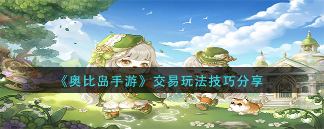 奥比岛手游交易怎么玩_交易玩法技巧分享