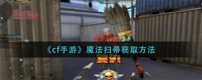 cf手游魔法扫帚怎么获得_魔法扫帚获取方法