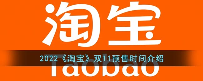 2022淘宝双11预售什么时候开始_2022淘宝双十一预售时间介绍