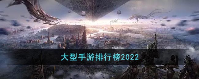 大型手游排行榜2022_大型手游网络游戏排行榜前十