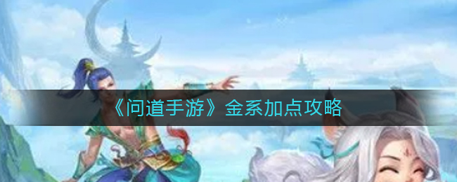 问道手游金系怎么加点_金系加点攻略