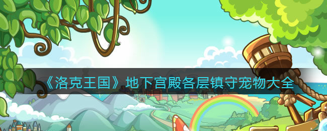 洛克王国地下宫殿镇守宠物是什么_地下宫殿各层镇守宠物大全11只