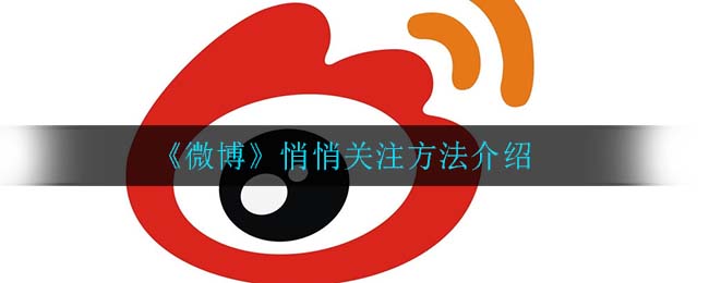 微博怎么悄悄关注_悄悄关注方法介绍