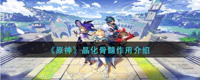 原神晶化骨髓有什么用_晶化骨髓作用介绍