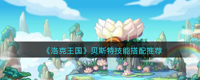 洛克王国贝斯特技能搭配推荐_贝斯特怎么配招
