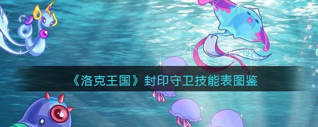 洛克王国封印守卫技能表图鉴_封印守卫怎么样/厉害吗