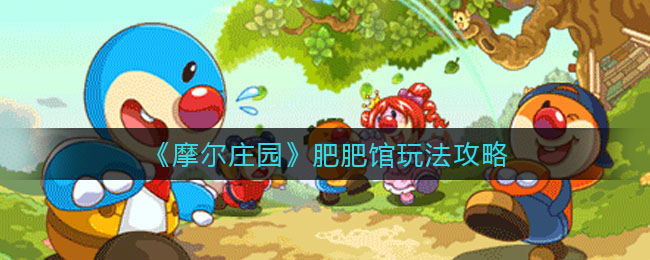 摩尔庄园肥肥馆怎么玩_肥肥馆玩法攻略