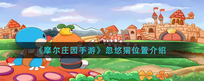 摩尔庄园手游忽悠猫在哪里_忽悠猫位置介绍