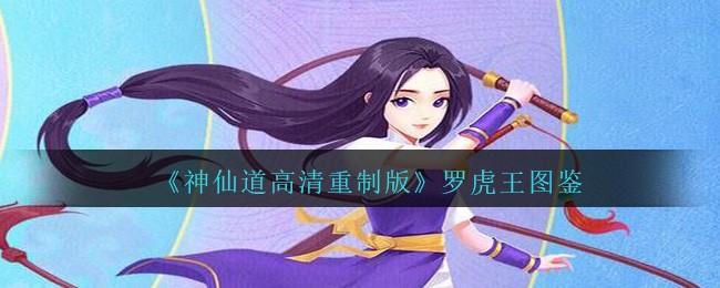 神仙道高清重制版罗虎王属性图鉴_罗虎王怎么样