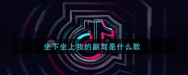 坐下坐上我的副驾是什么歌_坐下坐上我的副驾歌曲信息介绍