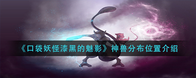 口袋妖怪漆黑的魅影神兽在哪里_口袋妖怪漆黑的魅影神兽分布位置介绍