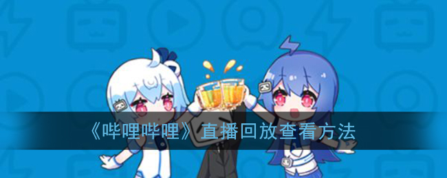 b站怎么看直播回放_哔哩哔哩直播回放在哪里