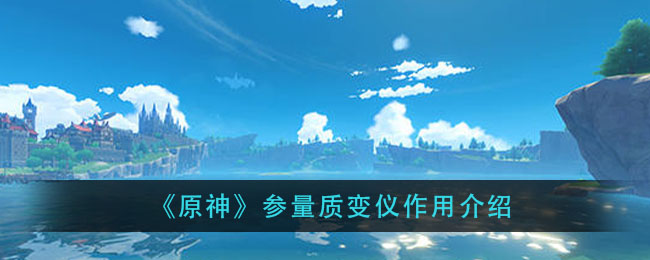 原神参量质变仪有什么用_参量质变仪作用介绍