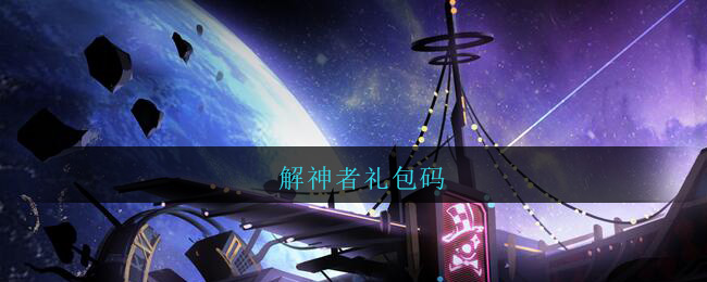解神者礼包码_解神者礼包兑换码大全2021