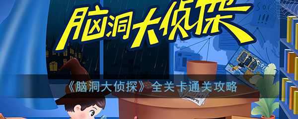 脑洞大侦探全关卡通关攻略大全_全关卡图文通关攻略汇总一览